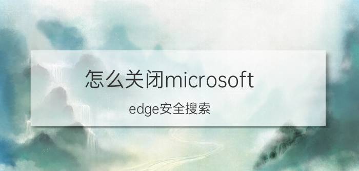 怎么关闭microsoft edge安全搜索 win10电脑任务栏出现microsoft edge搜索栏怎么删掉？